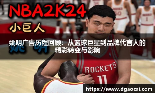 姚明广告历程回顾：从篮球巨星到品牌代言人的精彩转变与影响