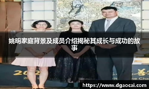 姚明家庭背景及成员介绍揭秘其成长与成功的故事