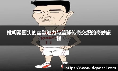 姚明漫画头的幽默魅力与篮球传奇交织的奇妙旅程