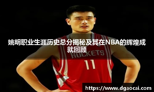 姚明职业生涯历史总分揭秘及其在NBA的辉煌成就回顾