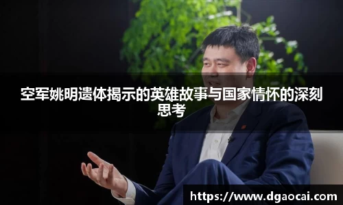 空军姚明遗体揭示的英雄故事与国家情怀的深刻思考