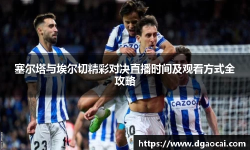 塞尔塔与埃尔切精彩对决直播时间及观看方式全攻略