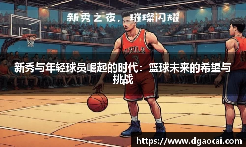 新秀与年轻球员崛起的时代：篮球未来的希望与挑战