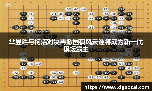 芈昱廷与柯洁对决再掀围棋风云谁将成为新一代棋坛霸主