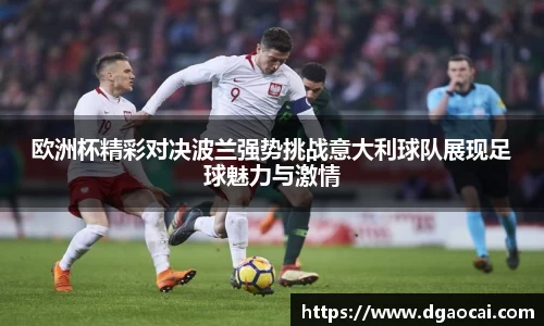 欧洲杯精彩对决波兰强势挑战意大利球队展现足球魅力与激情