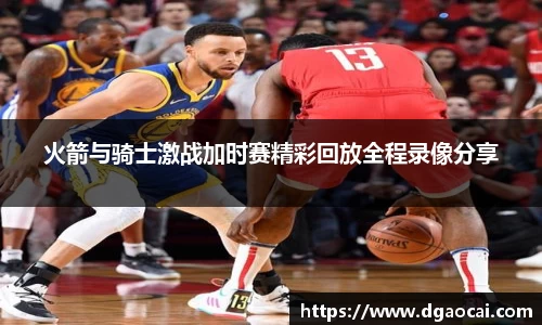 火箭与骑士激战加时赛精彩回放全程录像分享